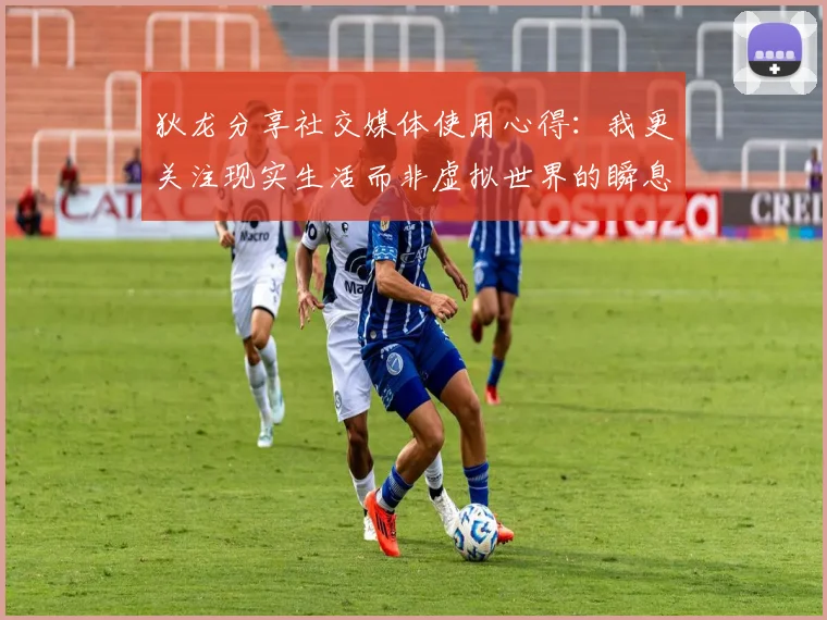 狄龙分享社交媒体使用心得：我更关注现实生活而非虚拟世界的瞬息万变