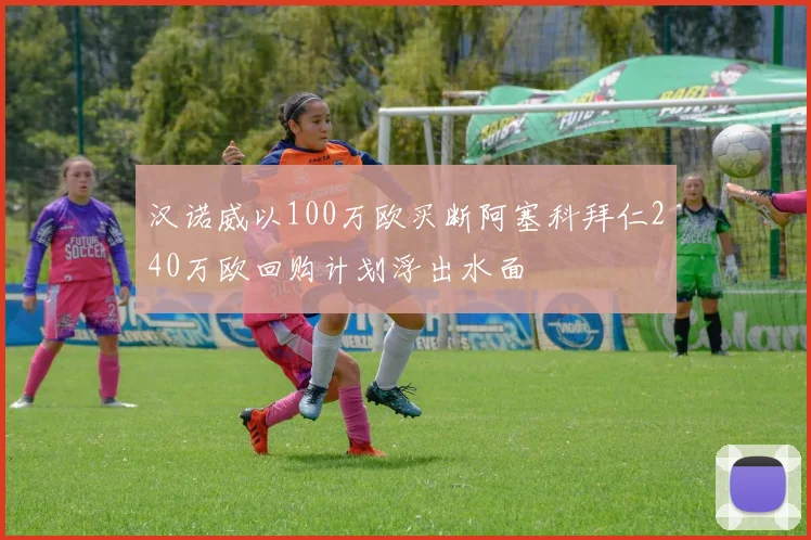汉诺威以100万欧买断阿塞科拜仁240万欧回购计划浮出水面