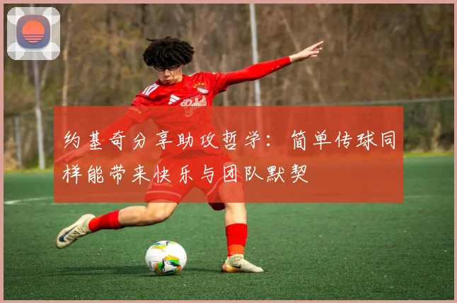 约基奇分享助攻哲学：简单传球同样能带来快乐与团队默契