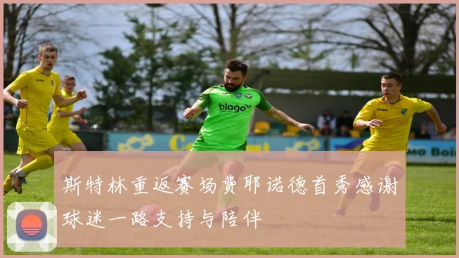斯特林重返赛场费耶诺德首秀感谢球迷一路支持与陪伴
