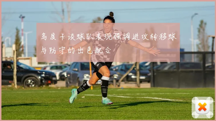 乌度卡谈球队表现强调进攻转移球与防守的出色配合