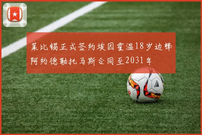 莱比锡正式签约埃因霍温18岁边锋阿约德勒托马斯合同至2031年