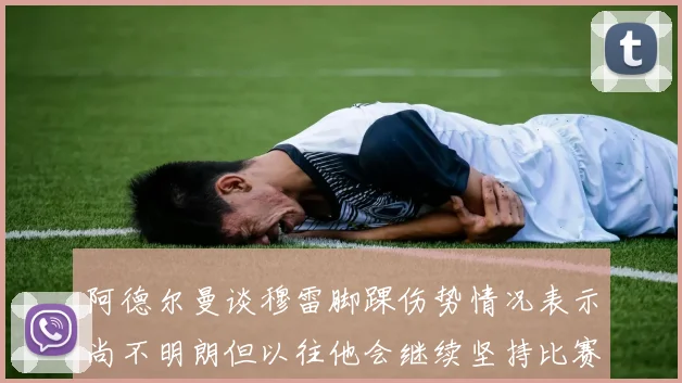 阿德尔曼谈穆雷脚踝伤势情况表示尚不明朗但以往他会继续坚持比赛