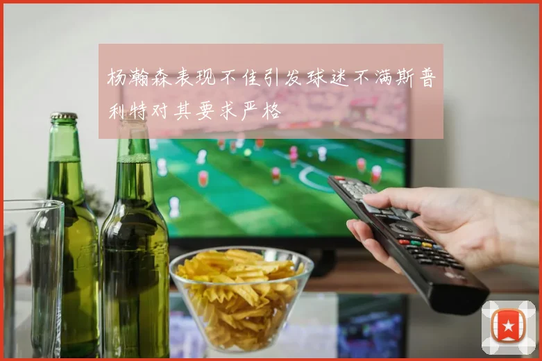 杨瀚森表现不佳引发球迷不满斯普利特对其要求严格