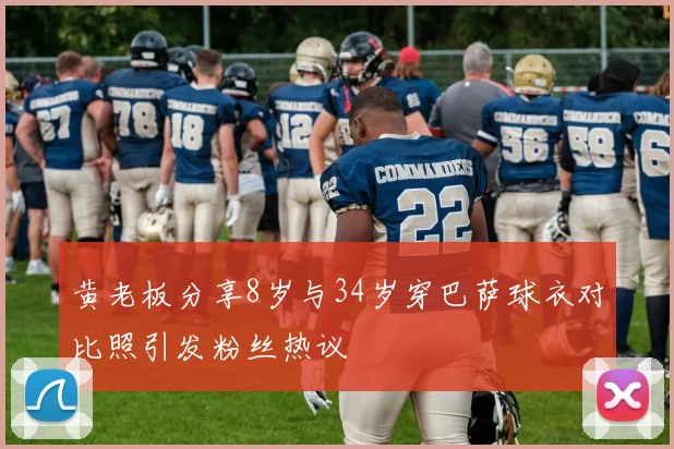黄老板分享8岁与34岁穿巴萨球衣对比照引发粉丝热议