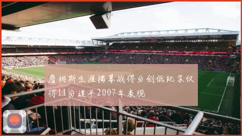 詹姆斯生涯揭幕战得分创低纪录仅得11分追平2007年表现