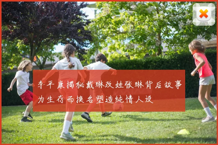 李平康揭秘戴琳改姓张琳背后故事为生存而换名塑造纯情人设