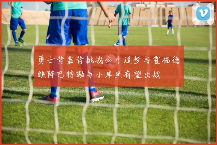 勇士背靠背挑战公牛追梦与霍福德缺阵巴特勒与小库里有望出战