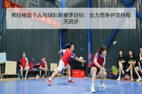 弗拉格谈个人与球队新赛季目标：全力竞争并坚持每天进步 - qyg